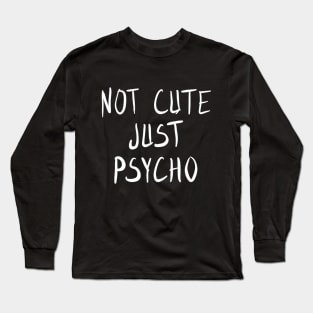 Not Cute Just Psycho Long Sleeve T-Shirt